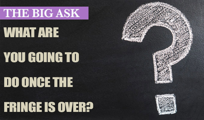 Now it's time to curl up and cry | The Big Ask: What are you going to do once the Fringe is over?