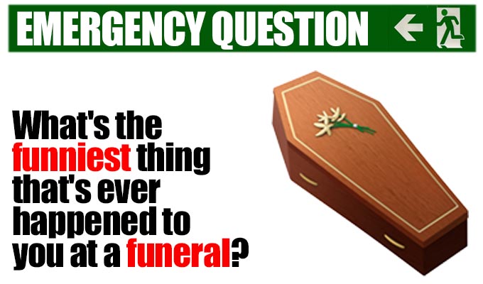What's the funniest thing that's ever happened to you at a funeral? | Another from Richard Herring's stock of Emergency Questions