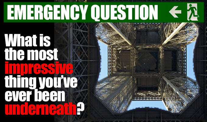 What is the most impressive thing you have ever been underneath? | Today's Emergency Question