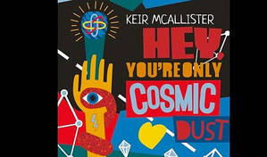 Keir McAllister: Hey, You’re Only Cosmic Dust!