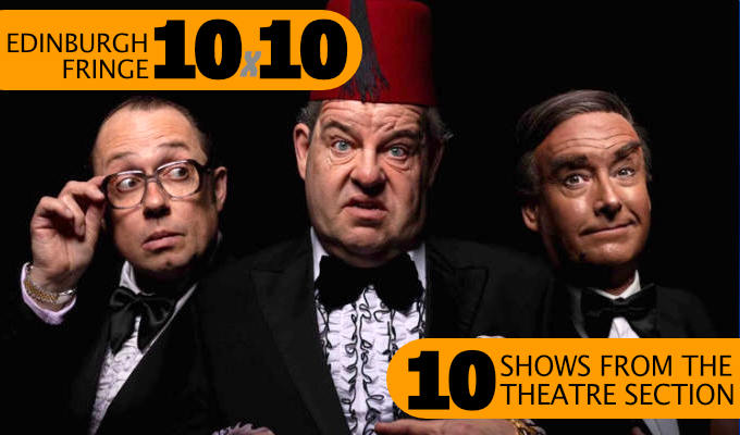 Edinburgh Fringe: 10 theatre shows for comedy fans | ...the best of the back end of the festival programme! Edinburgh Fringe: 10 theatre shows for comedy fans | ...the best of the back end of the festival programme!