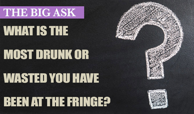 'I threw my phone into the woods on mushrooms' | The Big Ask: Whats's the most drunk or wasted you have been at the Fringe?