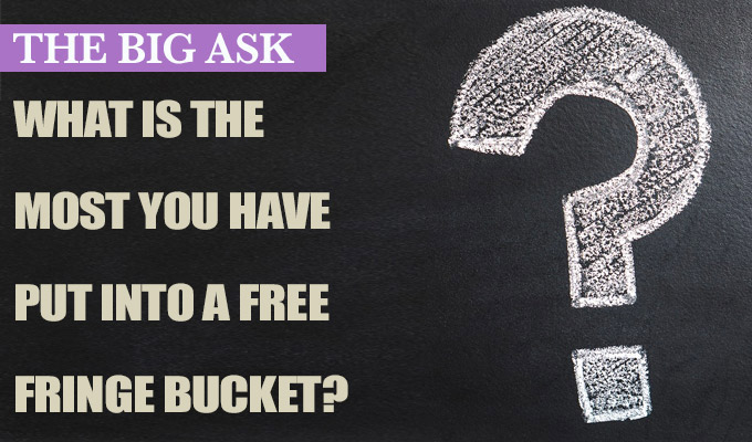 What's the most you have put into a Free Fringe bucket? | The Big Ask