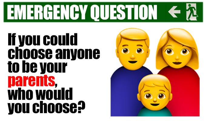 If you could choose anyone to be your parents who would you choose? | Another from Richard Herring's stock of Emergency Questions