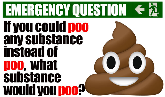 If you could poo any substance instead of poo, what substance would you poo? | Another from Richard Herring's stock of Emergency Questions
